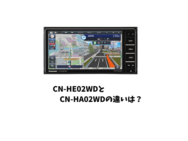 徹底レビュー】パナソニック ストラーダ、CN-HE02WDとCN-HA02WDの違い 