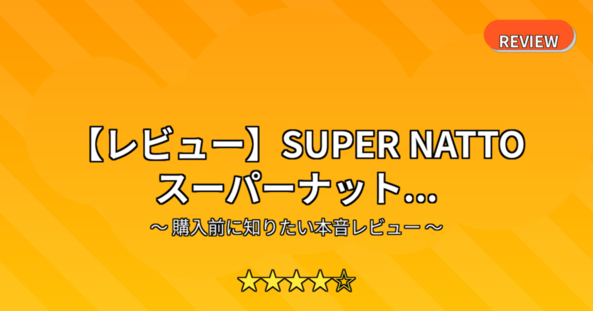 【レビュー】SUPER NATTO スーパーナット...
