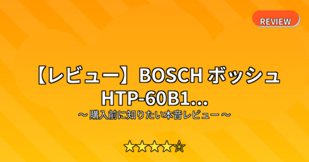 【レビュー】BOSCH ボッシュ HTP-60B1...