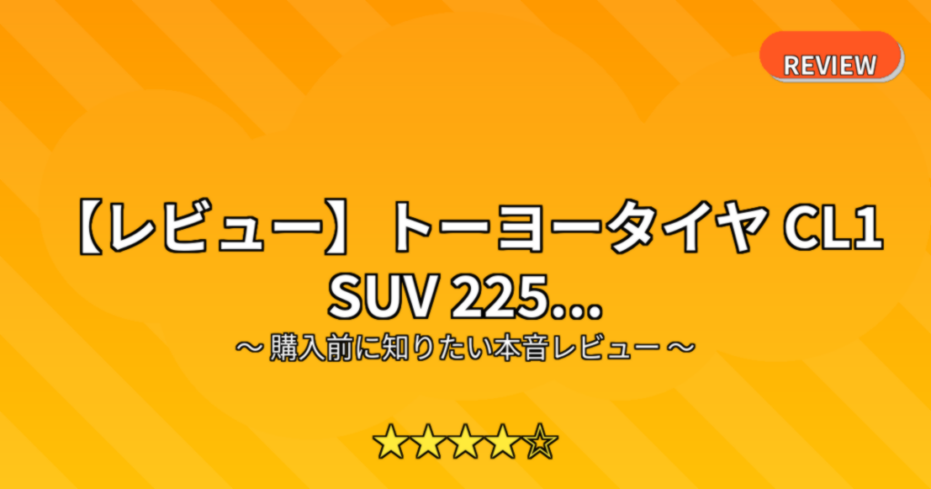 【レビュー】トーヨータイヤ CL1 SUV 225...